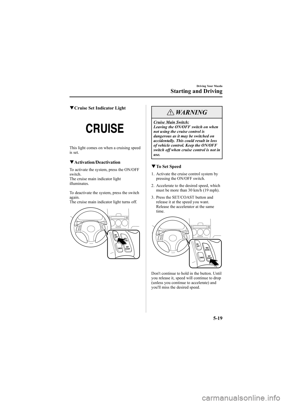 MAZDA MODEL 6 SPORT WAGON 2006  Owners Manual Black plate (153,1)
qCruise Set Indicator Light
This light comes on when a cruising speed
is set.
qActivation/Deactivation
To activate the system, press the ON/OFF
switch.
The cruise main indicator li