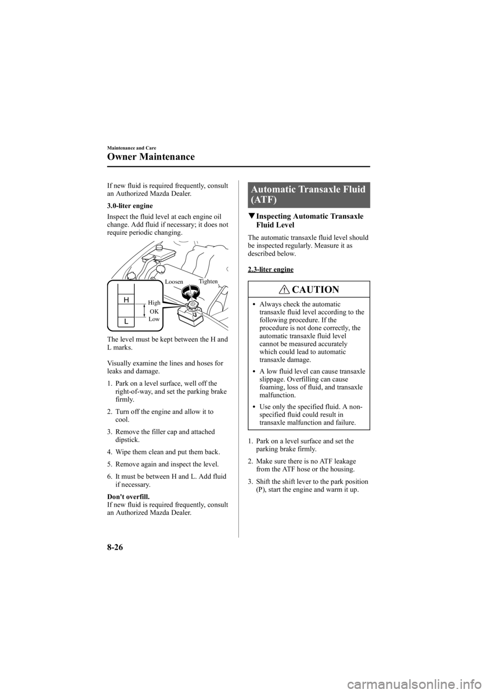 MAZDA MODEL 6 SPORT WAGON 2006  Owners Manual Black plate (292,1)
If new fluid is required frequently, consult
an Authorized Mazda Dealer.
3.0-liter engine
Inspect the fluid level at each engine oil
change. Add fluid if necessary; it does not
req