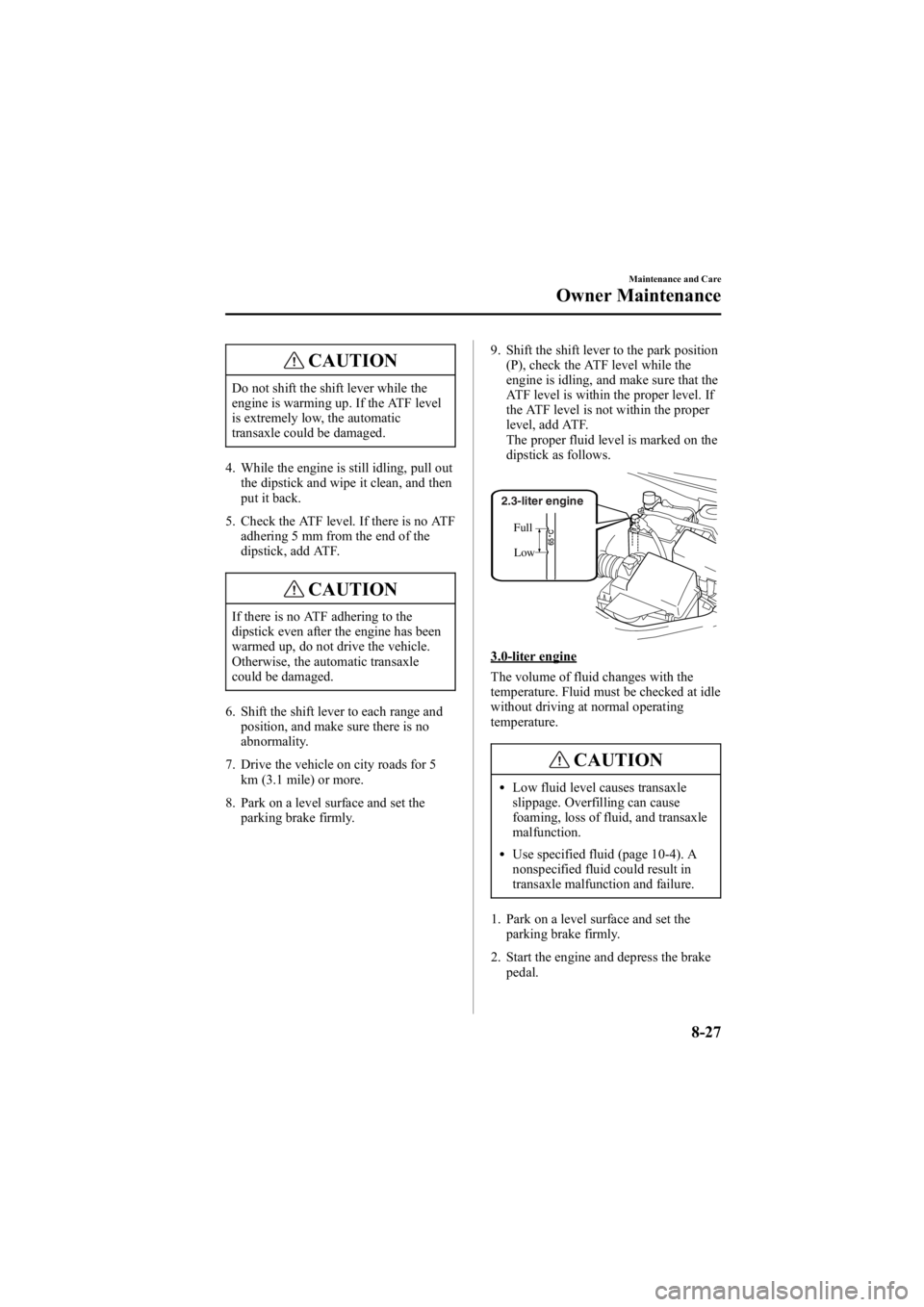 MAZDA MODEL 6 SPORT WAGON 2006  Owners Manual Black plate (293,1)
CAUTION
Do not shift the shift lever while the
engine is warming up. If the ATF level
is extremely low, the automatic
transaxle could be damaged.
4. While the engine is still idlin