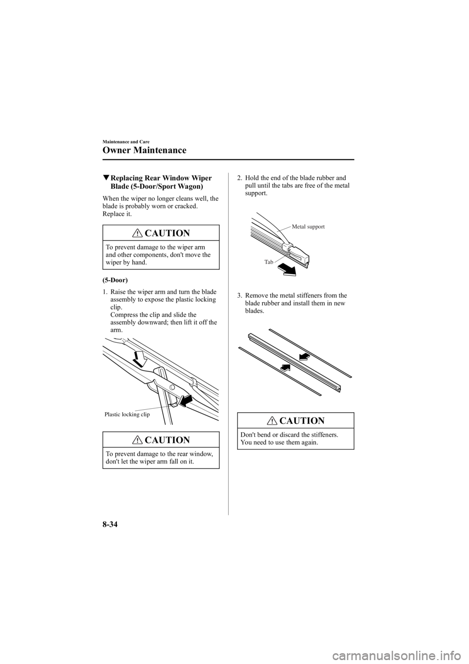 MAZDA MODEL 6 SPORT WAGON 2006  Owners Manual Black plate (300,1)
qReplacing Rear Window Wiper
Blade (5-Door/Sport Wagon)
When the wiper no longer cleans well, the
blade is probably worn or cracked.
Replace it.
CAUTION
To prevent damage to the wi