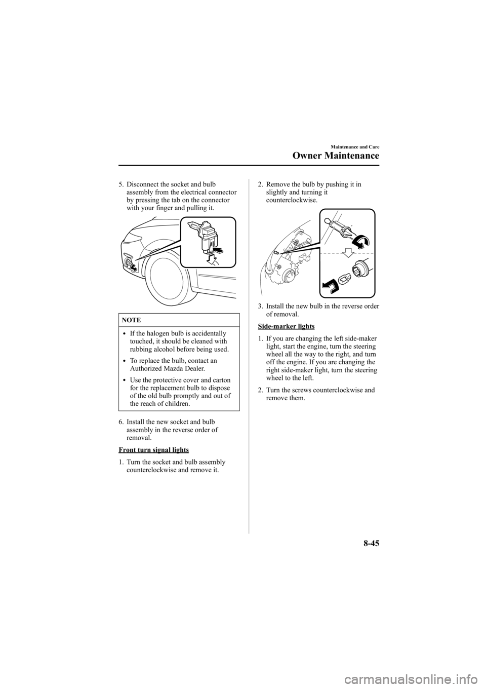 MAZDA MODEL 6 SPORT WAGON 2006 Owners Manual Black plate (311,1)
5. Disconnect the socket and bulbassembly from the electrical connector
by pressing the tab on the connector
with your finger and pulling it.
NOTE
lIf the halogen bulb is accidenta MAZDA MODEL 6 SPORT WAGON 2006 Owners Manual Black plate (311,1)
5. Disconnect the socket and bulbassembly from the electrical connector
by pressing the tab on the connector
with your finger and pulling it.
NOTE
lIf the halogen bulb is accidenta
