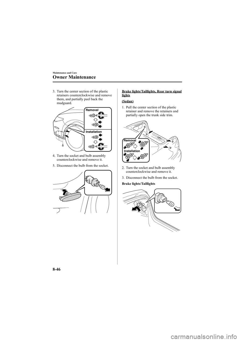 MAZDA MODEL 6 SPORT WAGON 2006 Owners Manual Black plate (312,1)
3. Turn the center section of the plasticretainers counterclockwise and remove
them, and partially peel back the
mudguard.
Removal
Installation
4. Turn the socket and bulb assembly MAZDA MODEL 6 SPORT WAGON 2006 Owners Manual Black plate (312,1)
3. Turn the center section of the plasticretainers counterclockwise and remove
them, and partially peel back the
mudguard.
Removal
Installation
4. Turn the socket and bulb assembly