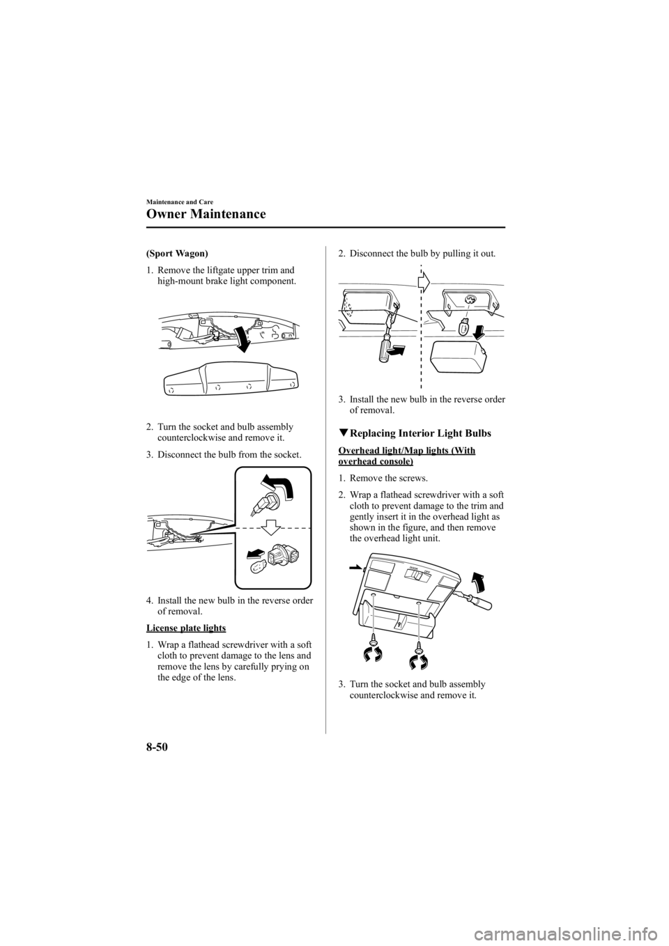 MAZDA MODEL 6 SPORT WAGON 2006 Owners Manual Black plate (316,1)
(Sport Wagon)
1. Remove the liftgate upper trim andhigh-mount brake light component.
2. Turn the socket and bulb assemblycounterclockwise and remove it.
3. Disconnect the bulb from MAZDA MODEL 6 SPORT WAGON 2006 Owners Manual Black plate (316,1)
(Sport Wagon)
1. Remove the liftgate upper trim andhigh-mount brake light component.
2. Turn the socket and bulb assemblycounterclockwise and remove it.
3. Disconnect the bulb from