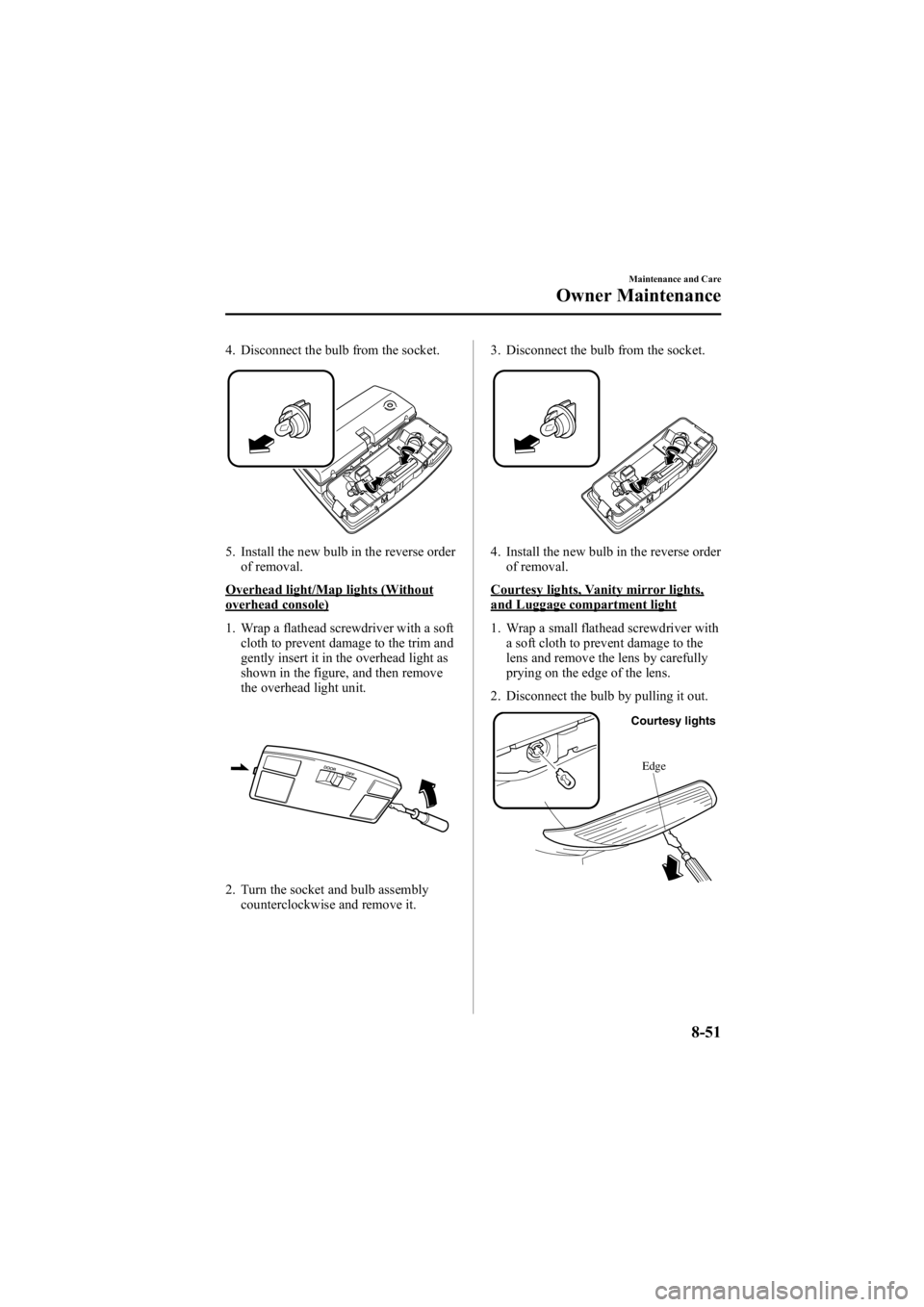 MAZDA MODEL 6 SPORT WAGON 2006 Owners Manual Black plate (317,1)
4. Disconnect the bulb from the socket.
5. Install the new bulb in the reverse orderof removal.
Overhead light/Map lights (Withoutoverhead console)
1. Wrap a flathead screwdriver w MAZDA MODEL 6 SPORT WAGON 2006 Owners Manual Black plate (317,1)
4. Disconnect the bulb from the socket.
5. Install the new bulb in the reverse orderof removal.
Overhead light/Map lights (Withoutoverhead console)
1. Wrap a flathead screwdriver w
