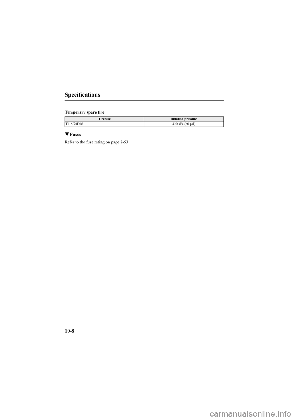 MAZDA MODEL 6 SPORT WAGON 2006  Owners Manual Black plate (382,1)
Temporary spare tire
Tire sizeInflation pressure
T115/70D16 420 kPa (60 psi)
qFuses
Refer to the fuse rating on page 8-53.
10-8
Specifications
Mazda6_8V40-EA-05L_Edition1 Page382
M