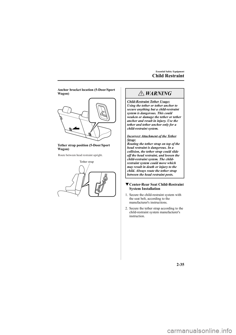 MAZDA MODEL 6 SPORT WAGON 2006 Service Manual Black plate (49,1)
Anchor bracket location (5-Door/Sport
Wagon)
Tether strap position (5-Door/Sport
Wagon)
Tether strap
Route between head restraint upright.
WARNING
Child-Restraint Tether Usage:
Usin