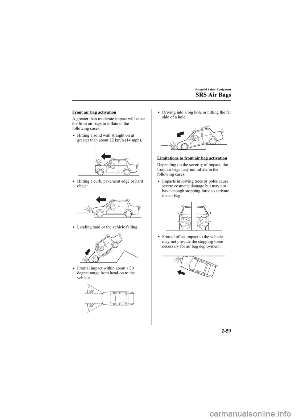 MAZDA MODEL 6 SPORT WAGON 2006 Manual PDF Black plate (73,1)
Front air bag activation
A greater than moderate impact will cause
the front air bags to inflate in the
following cases:
lHitting a solid wall straight on at
greater than about 22 k MAZDA MODEL 6 SPORT WAGON 2006 Manual PDF Black plate (73,1)
Front air bag activation
A greater than moderate impact will cause
the front air bags to inflate in the
following cases:
lHitting a solid wall straight on at
greater than about 22 k