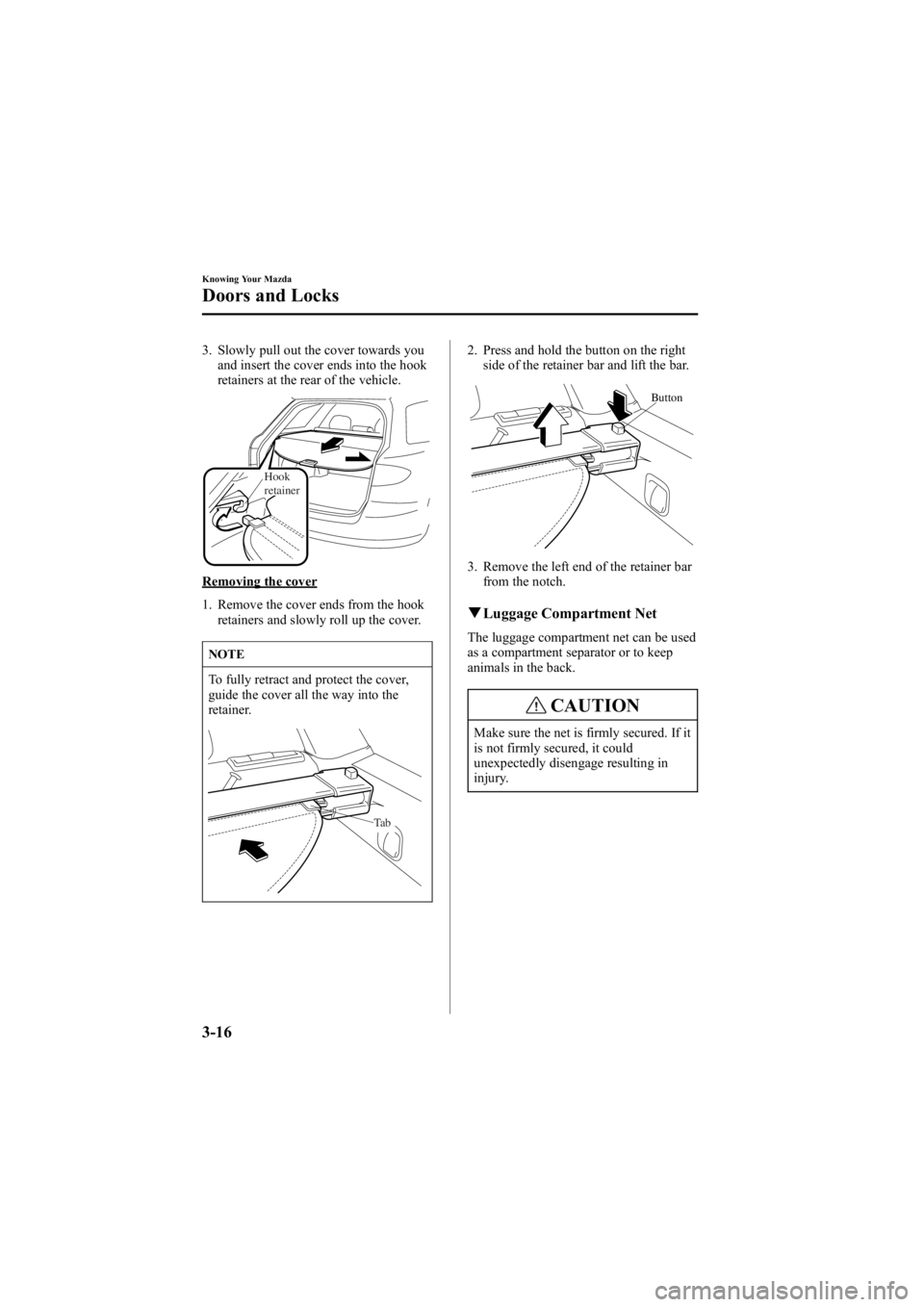 MAZDA MODEL 6 SPORT WAGON 2006  Owners Manual Black plate (94,1)
3. Slowly pull out the cover towards youand insert the cover ends into the hook
retainers at the rear of the vehicle.
Hook
retainer
Removing the cover
1. Remove the cover ends from 