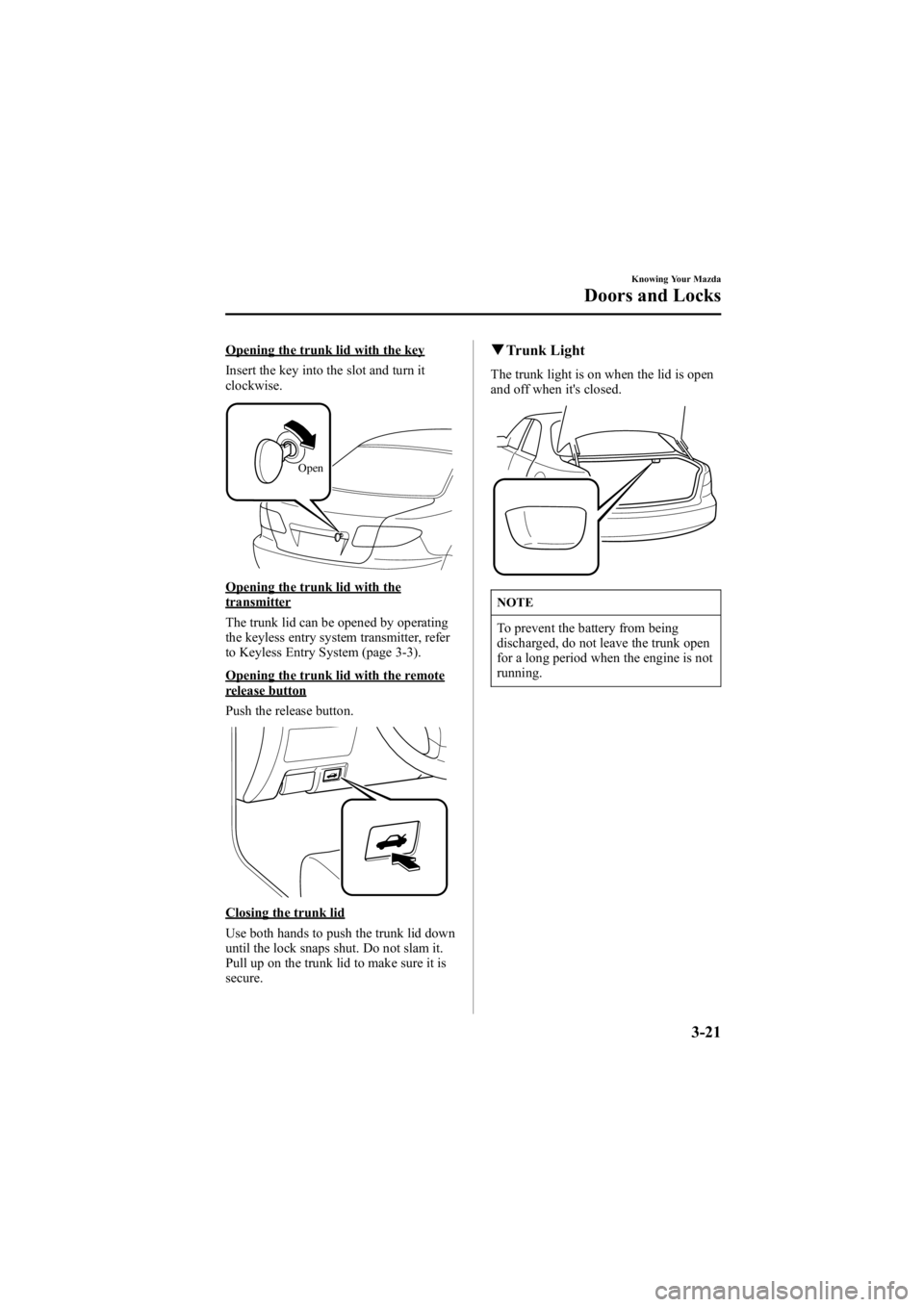 MAZDA MODEL 6 SPORT WAGON 2006  Owners Manual Black plate (99,1)
Opening the trunk lid with the key
Insert the key into the slot and turn it
clockwise.
Open
Opening the trunk lid with thetransmitter
The trunk lid can be opened by operating
the ke