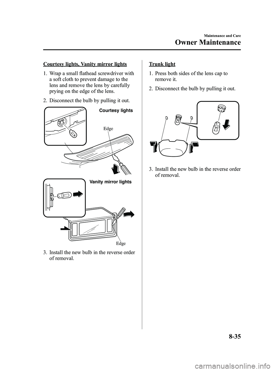 MAZDA MODEL SPEED 6 2006 Owners Manual Black plate (287,1)
Courtesy lights, Vanity mirror lights
1. Wrap a small flathead screwdriver witha soft cloth to prevent damage to the
lens and remove the lens by carefully
prying on the edge of the MAZDA MODEL SPEED 6 2006 Owners Manual Black plate (287,1)
Courtesy lights, Vanity mirror lights
1. Wrap a small flathead screwdriver witha soft cloth to prevent damage to the
lens and remove the lens by carefully
prying on the edge of the
