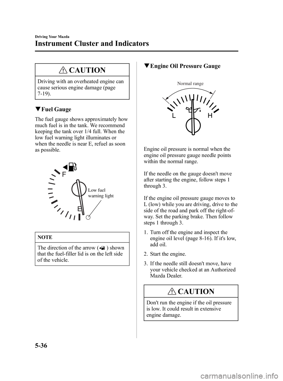 MAZDA MODEL MX-5 MIATA 2006  Owners Manual Black plate (172,1)
CAUTION
Driving with an overheated engine can
cause serious engine damage (page
7-19).
qFuel Gauge
The fuel gauge shows approximately how
much fuel is in the tank. We recommend
kee