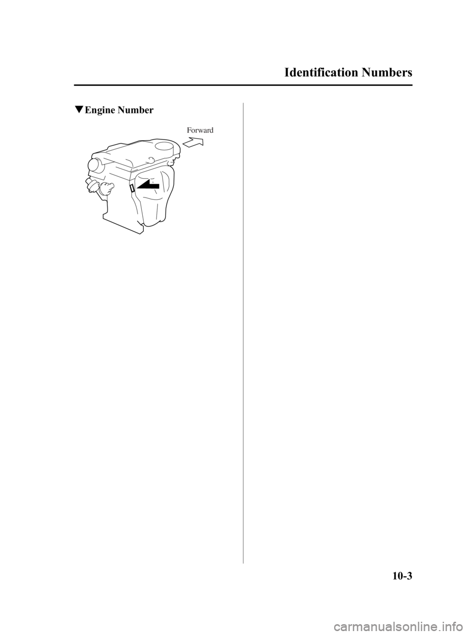 MAZDA MODEL MX-5 MIATA 2006 Owners Manual Black plate (367,1)
qEngine Number
Forward
Identification Numbers
10-3
MX-5_8U35-EA-05F_Edition4 Page367
Thursday, October 6 2005 11:6 AM
Form No.8U35-EA-05F MAZDA MODEL MX-5 MIATA 2006 Owners Manual Black plate (367,1)
qEngine Number
Forward
Identification Numbers
10-3
MX-5_8U35-EA-05F_Edition4 Page367
Thursday, October 6 2005 11:6 AM
Form No.8U35-EA-05F