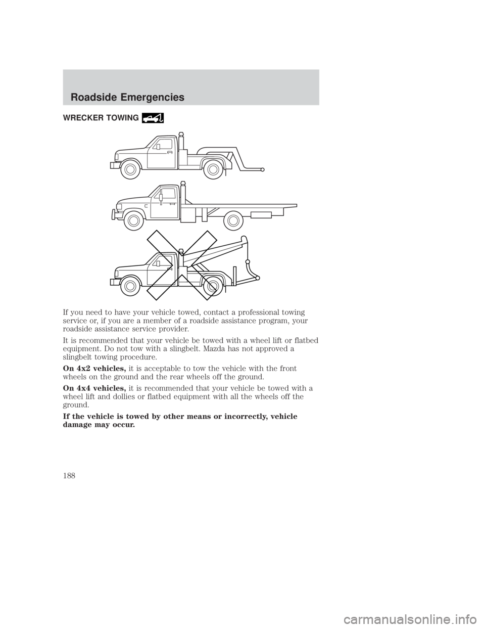 MAZDA MODEL B3000 TRUCK 2006 Owners Manual JOBNAME: No Job Name PAGE: 188 SESS: 1 OUTPUT: Thu Sep 15 08:22:27 2005
/ford_pdm/ford/own2002/mbs/og
WRECKER TOWING
If you need to have your vehicle towed, contact a professional towing
service or, i MAZDA MODEL B3000 TRUCK 2006 Owners Manual JOBNAME: No Job Name PAGE: 188 SESS: 1 OUTPUT: Thu Sep 15 08:22:27 2005
/ford_pdm/ford/own2002/mbs/og
WRECKER TOWING
If you need to have your vehicle towed, contact a professional towing
service or, i