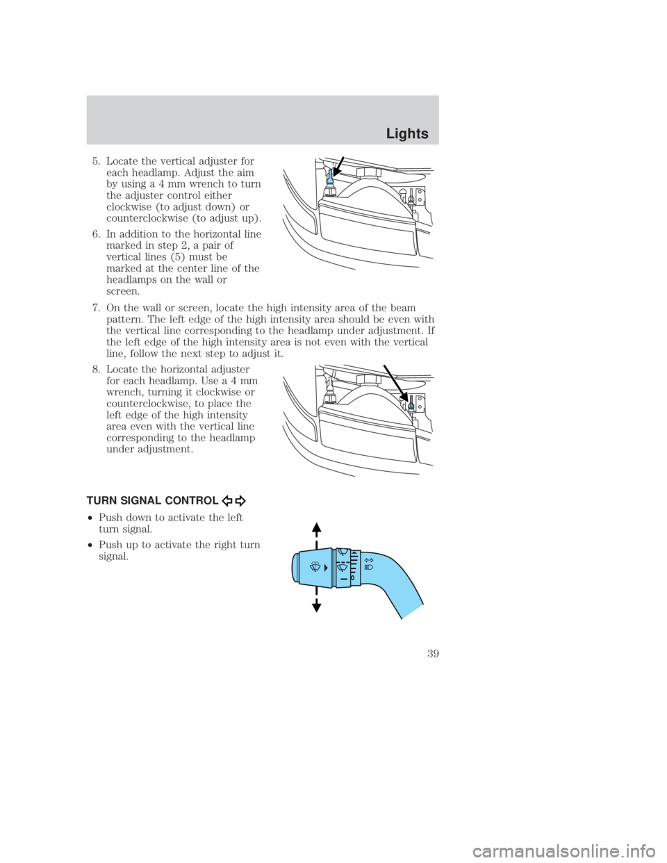 MAZDA MODEL B3000 TRUCK 2006 Owners Guide JOBNAME: No Job Name PAGE: 39 SESS: 1 OUTPUT: Thu Sep 15 08:22:27 2005
/ford_pdm/ford/own2002/mbs/og
5. Locate the vertical adjuster foreach headlamp. Adjust the aim
by usinga4mmwrench to turn
the adj MAZDA MODEL B3000 TRUCK 2006 Owners Guide JOBNAME: No Job Name PAGE: 39 SESS: 1 OUTPUT: Thu Sep 15 08:22:27 2005
/ford_pdm/ford/own2002/mbs/og
5. Locate the vertical adjuster foreach headlamp. Adjust the aim
by usinga4mmwrench to turn
the adj