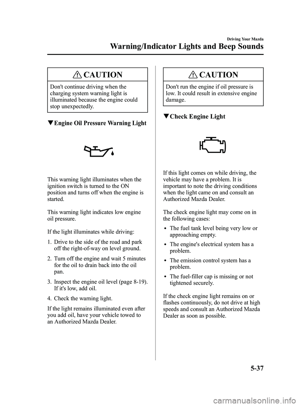 MAZDA MODEL 5 2006  Owners Manual Black plate (151,1)
CAUTION
Dont continue driving when the
charging system warning light is
illuminated because the engine could
stop unexpectedly.
qEngine Oil Pressure Warning Light
This warning lig