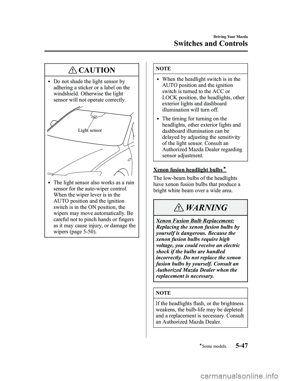 MAZDA MODEL 5 2006  Owners Manual Black plate (161,1)
CAUTION
lDo not shade the light sensor by
adhering a sticker or a label on the
windshield. Otherwise the light
sensor will not operate correctly.
Light sensor
lThe light sensor als