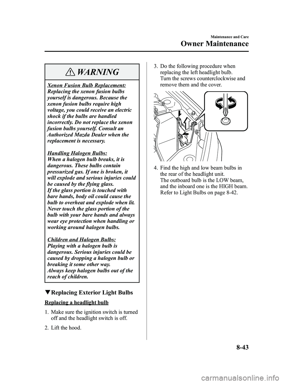 MAZDA MODEL 5 2006  Owners Manual Black plate (291,1)
WARNING
Xenon Fusion Bulb Replacement:
Replacing the xenon fusion bulbs
yourself is dangerous. Because the
xenon fusion bulbs require high
voltage, you could receive an electric
sh