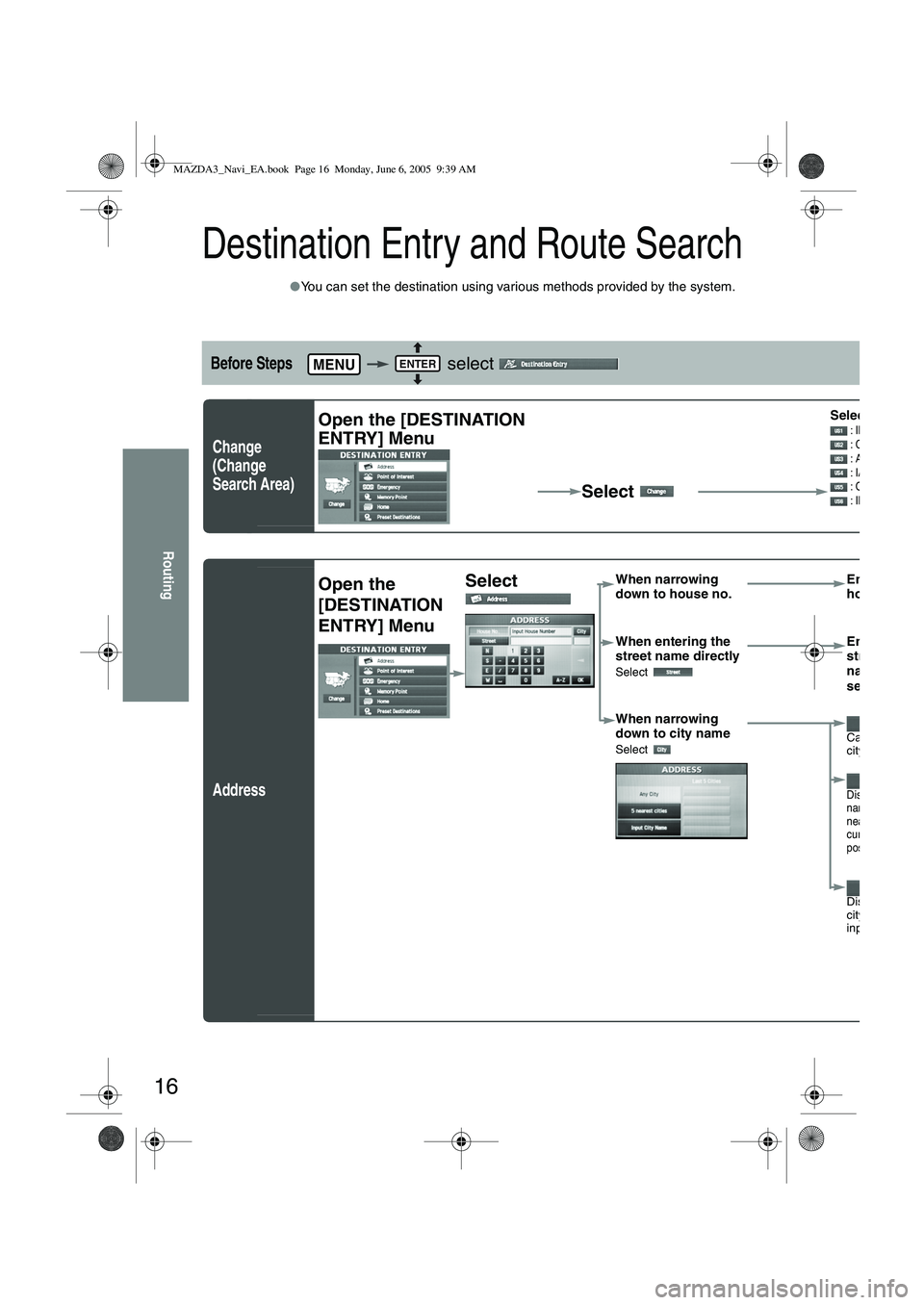 MAZDA MODEL 5 2006 Owners Manual 16
Routing
Destination Entry and Route Search
●You can set the destination using various methods provided by the system.
Before Steps select
Change
(Change
Search Area)
Address
MENUENTER
Open MAZDA MODEL 5 2006 Owners Manual 16
Routing
Destination Entry and Route Search
●You can set the destination using various methods provided by the system.
Before Steps select
Change
(Change
Search Area)
Address
MENUENTER
Open