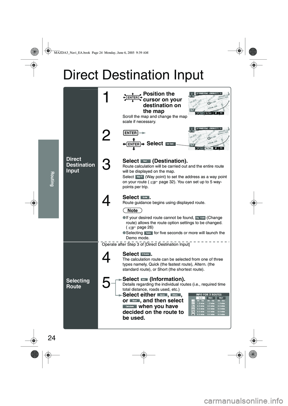 MAZDA MODEL 5 2006 Owners Manual 24
Routing
Direct Destination Input
Direct
Destination
Input
Selecting
Route
1
Position the
cursor on your
destination on
the map
Scroll the map and change the map
scale if necessary.
2 Select MAZDA MODEL 5 2006 Owners Manual 24
Routing
Direct Destination Input
Direct
Destination
Input
Selecting
Route
1
Position the
cursor on your
destination on
the map
Scroll the map and change the map
scale if necessary.
2 Select