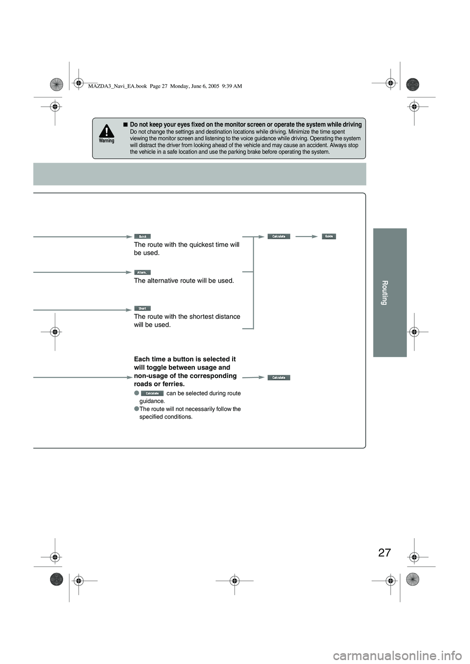 MAZDA MODEL 5 2006 Owners Manual 27
Routing
■Do not keep your eyes fixed on the monitor screen or operate the system while drivingDo not change the settings and destination locations while driving. Minimize the time spent
viewing MAZDA MODEL 5 2006 Owners Manual 27
Routing
■Do not keep your eyes fixed on the monitor screen or operate the system while drivingDo not change the settings and destination locations while driving. Minimize the time spent
viewing