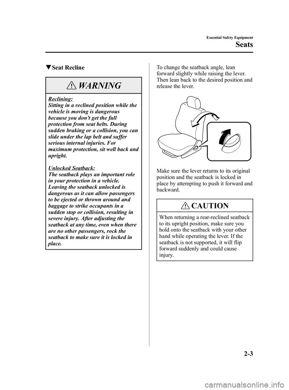 MAZDA MODEL 3 4-DOOR 2005 Owners Manual Black plate (17,1)
qSeat Recline
WARNING
Reclining:
Sitting in a reclined position while the
vehicle is moving is dangerous
because you dont get the full
protection from seat belts. During
sudden bra MAZDA MODEL 3 4-DOOR 2005 Owners Manual Black plate (17,1)
qSeat Recline
WARNING
Reclining:
Sitting in a reclined position while the
vehicle is moving is dangerous
because you dont get the full
protection from seat belts. During
sudden bra