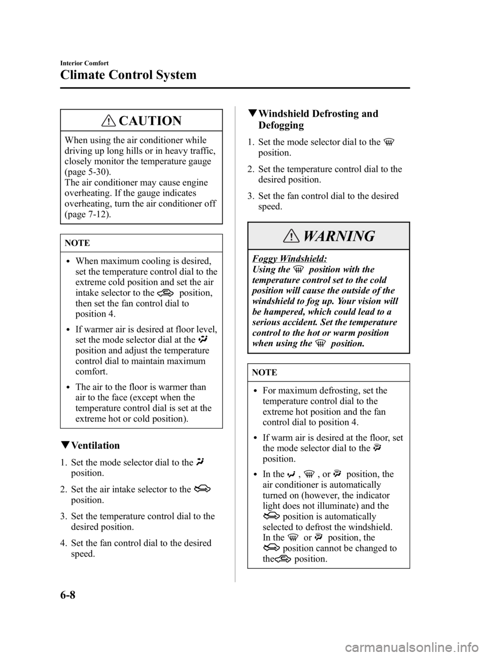 MAZDA MODEL 3 5-DOOR 2005  Owners Manual Black plate (178,1)
CAUTION
When using the air conditioner while
driving up long hills or in heavy traffic,
closely monitor the temperature gauge
(page 5-30).
The air conditioner may cause engine
over