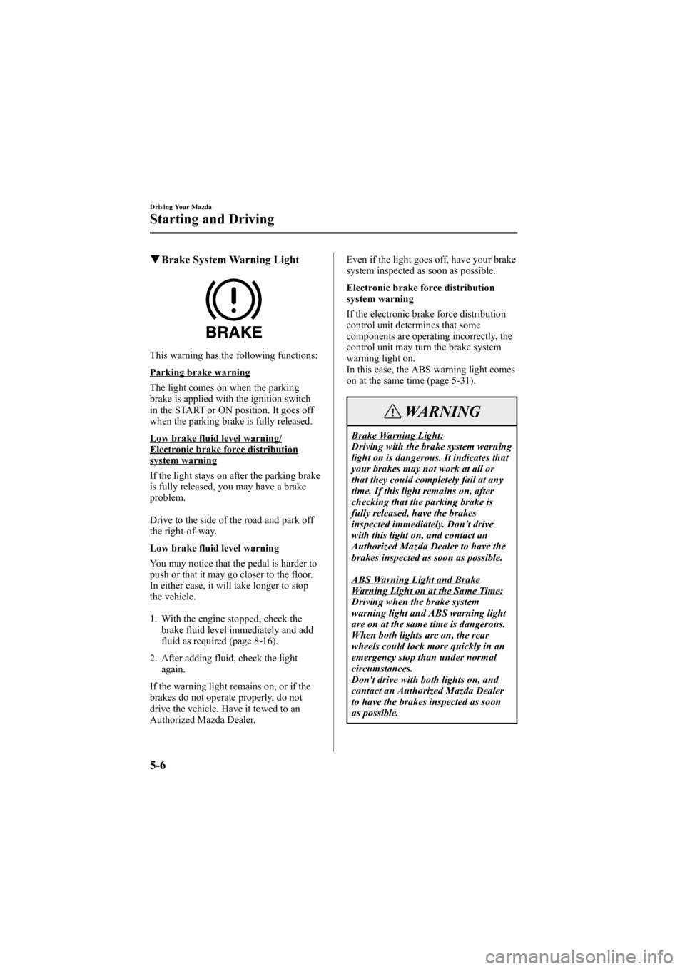 MAZDA MODEL 6 SPORT SEDAN 2005 Owners Manual Black plate (130,1)
qBrake System Warning Light
This warning has the following functions:
Parking brake warning
The light comes on when the parking
brake is applied with the ignition switch
in the STA MAZDA MODEL 6 SPORT SEDAN 2005 Owners Manual Black plate (130,1)
qBrake System Warning Light
This warning has the following functions:
Parking brake warning
The light comes on when the parking
brake is applied with the ignition switch
in the STA