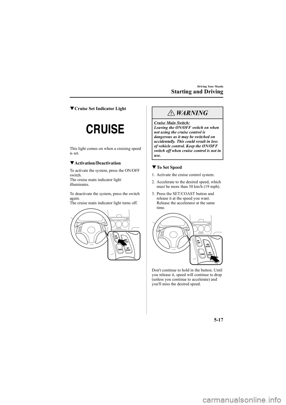 MAZDA MODEL 6 SPORT SEDAN 2005 Owners Manual Black plate (141,1)
qCruise Set Indicator Light
This light comes on when a cruising speed
is set.
qActivation/Deactivation
To activate the system, press the ON/OFF
switch.
The cruise main indicator li MAZDA MODEL 6 SPORT SEDAN 2005 Owners Manual Black plate (141,1)
qCruise Set Indicator Light
This light comes on when a cruising speed
is set.
qActivation/Deactivation
To activate the system, press the ON/OFF
switch.
The cruise main indicator li