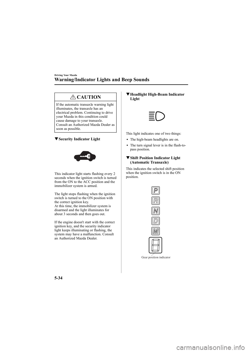MAZDA MODEL 6 SPORT SEDAN 2005 Owners Manual Black plate (158,1)
CAUTION
If the automatic transaxle warning light
illuminates, the transaxle has an
electrical problem. Continuing to drive
your Mazda in this condition could
cause damage to your t MAZDA MODEL 6 SPORT SEDAN 2005 Owners Manual Black plate (158,1)
CAUTION
If the automatic transaxle warning light
illuminates, the transaxle has an
electrical problem. Continuing to drive
your Mazda in this condition could
cause damage to your t