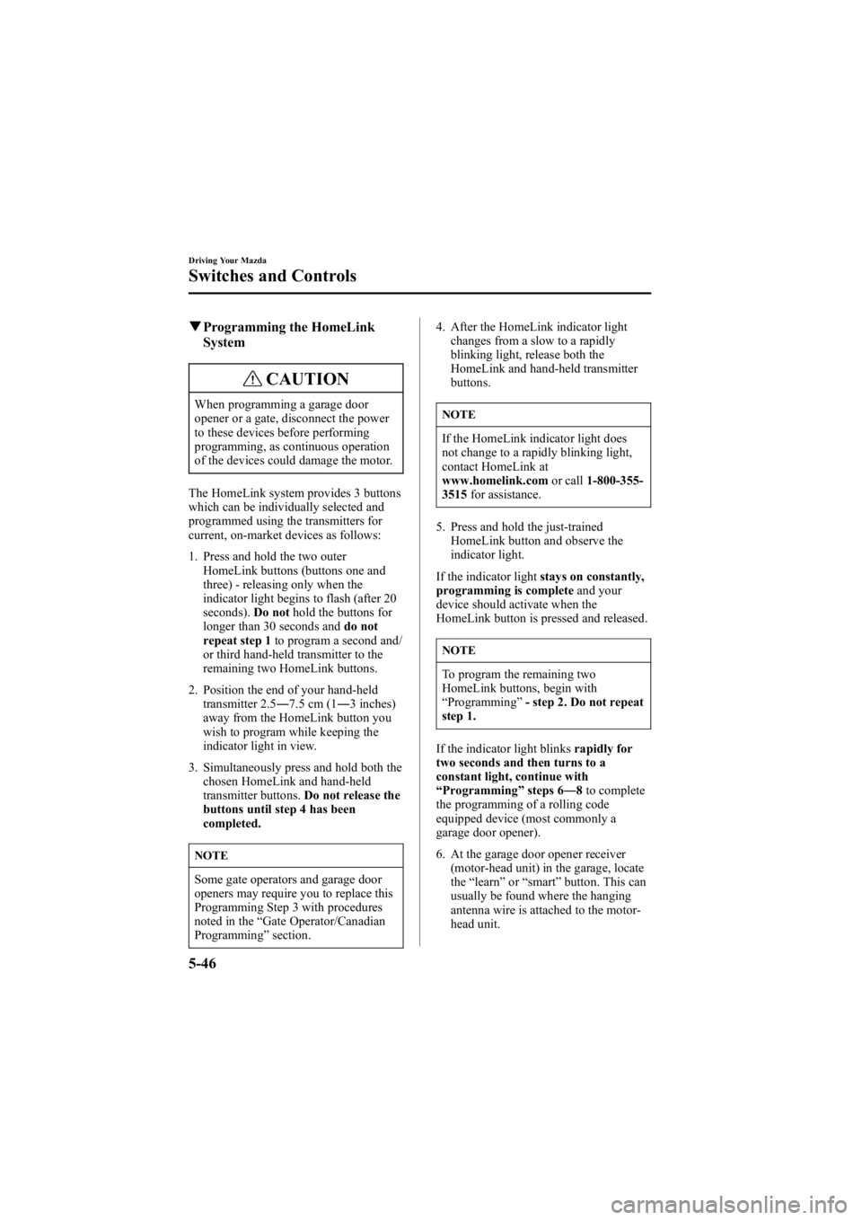 MAZDA MODEL 6 SPORT SEDAN 2005 Owners Manual Black plate (170,1)
qProgramming the HomeLink
System
CAUTION
When programming a garage door
opener or a gate, disconnect the power
to these devices before performing
programming, as continuous operati MAZDA MODEL 6 SPORT SEDAN 2005 Owners Manual Black plate (170,1)
qProgramming the HomeLink
System
CAUTION
When programming a garage door
opener or a gate, disconnect the power
to these devices before performing
programming, as continuous operati