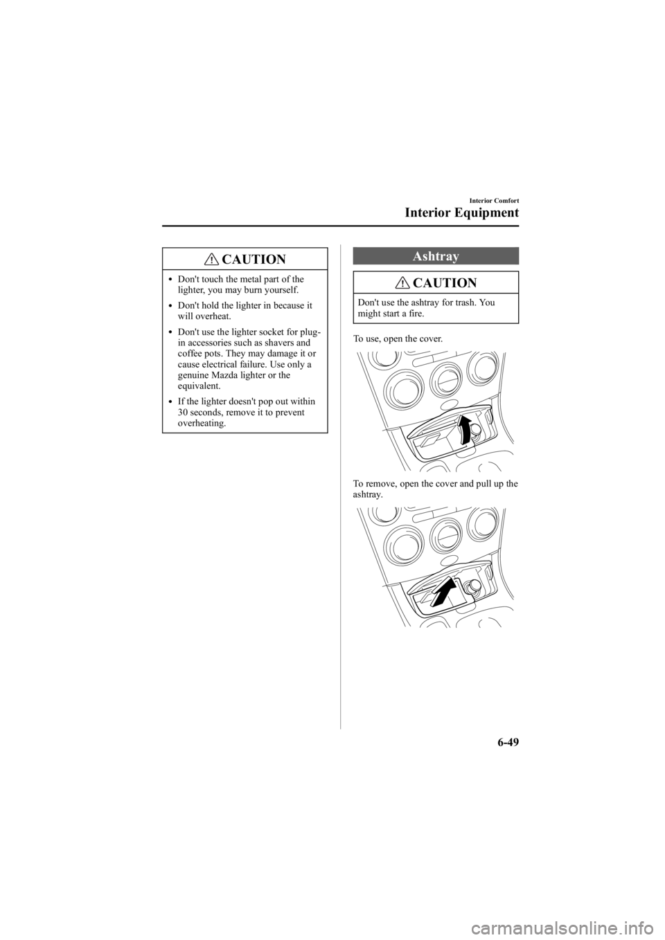 MAZDA MODEL 6 SPORT SEDAN 2005 Owners Manual Black plate (221,1)
CAUTION
lDon't touch the metal part of the
lighter, you may burn yourself.
lDon't hold the lighter in because it
will overheat.
lDon't use the lighter socket for plug-
MAZDA MODEL 6 SPORT SEDAN 2005 Owners Manual Black plate (221,1)
CAUTION
lDon't touch the metal part of the
lighter, you may burn yourself.
lDon't hold the lighter in because it
will overheat.
lDon't use the lighter socket for plug-