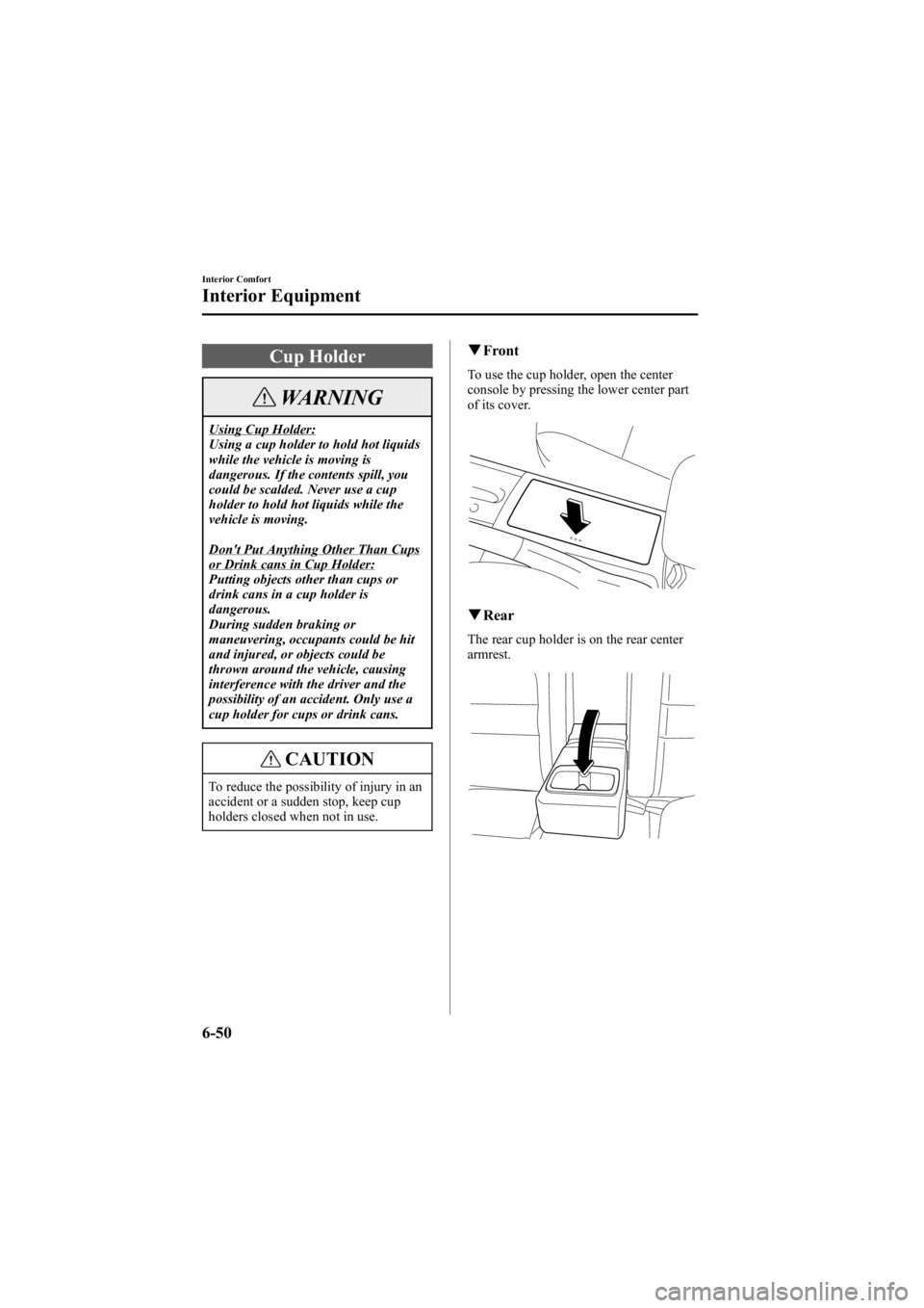 MAZDA MODEL 6 SPORT SEDAN 2005 Owners Manual Black plate (222,1)
Cup Holder
WARNING
Using Cup Holder:
Using a cup holder to hold hot liquids
while the vehicle is moving is
dangerous. If the contents spill, you
could be scalded. Never use a cup
h MAZDA MODEL 6 SPORT SEDAN 2005 Owners Manual Black plate (222,1)
Cup Holder
WARNING
Using Cup Holder:
Using a cup holder to hold hot liquids
while the vehicle is moving is
dangerous. If the contents spill, you
could be scalded. Never use a cup
h