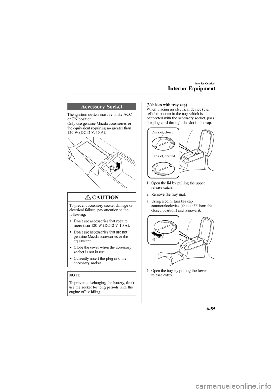 MAZDA MODEL 6 SPORT SEDAN 2005 Owners Manual Black plate (227,1)
Accessory Socket
The ignition switch must be in the ACC
or ON position.
Only use genuine Mazda accessories or
the equivalent requiring no greater than
120 W (DC12 V, 10 A).
CAUTION MAZDA MODEL 6 SPORT SEDAN 2005 Owners Manual Black plate (227,1)
Accessory Socket
The ignition switch must be in the ACC
or ON position.
Only use genuine Mazda accessories or
the equivalent requiring no greater than
120 W (DC12 V, 10 A).
CAUTION