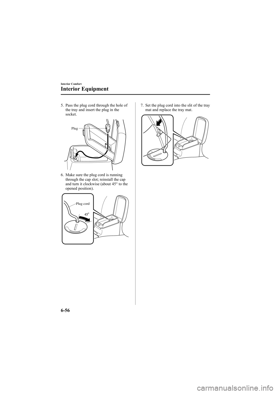 MAZDA MODEL 6 SPORT SEDAN 2005 Owners Manual Black plate (228,1)
5. Pass the plug cord through the hole ofthe tray and insert the plug in the
socket.
Plug
6. Make sure the plug cord is runningthrough the cap slot; reinstall the cap
and turn it c MAZDA MODEL 6 SPORT SEDAN 2005 Owners Manual Black plate (228,1)
5. Pass the plug cord through the hole ofthe tray and insert the plug in the
socket.
Plug
6. Make sure the plug cord is runningthrough the cap slot; reinstall the cap
and turn it c
