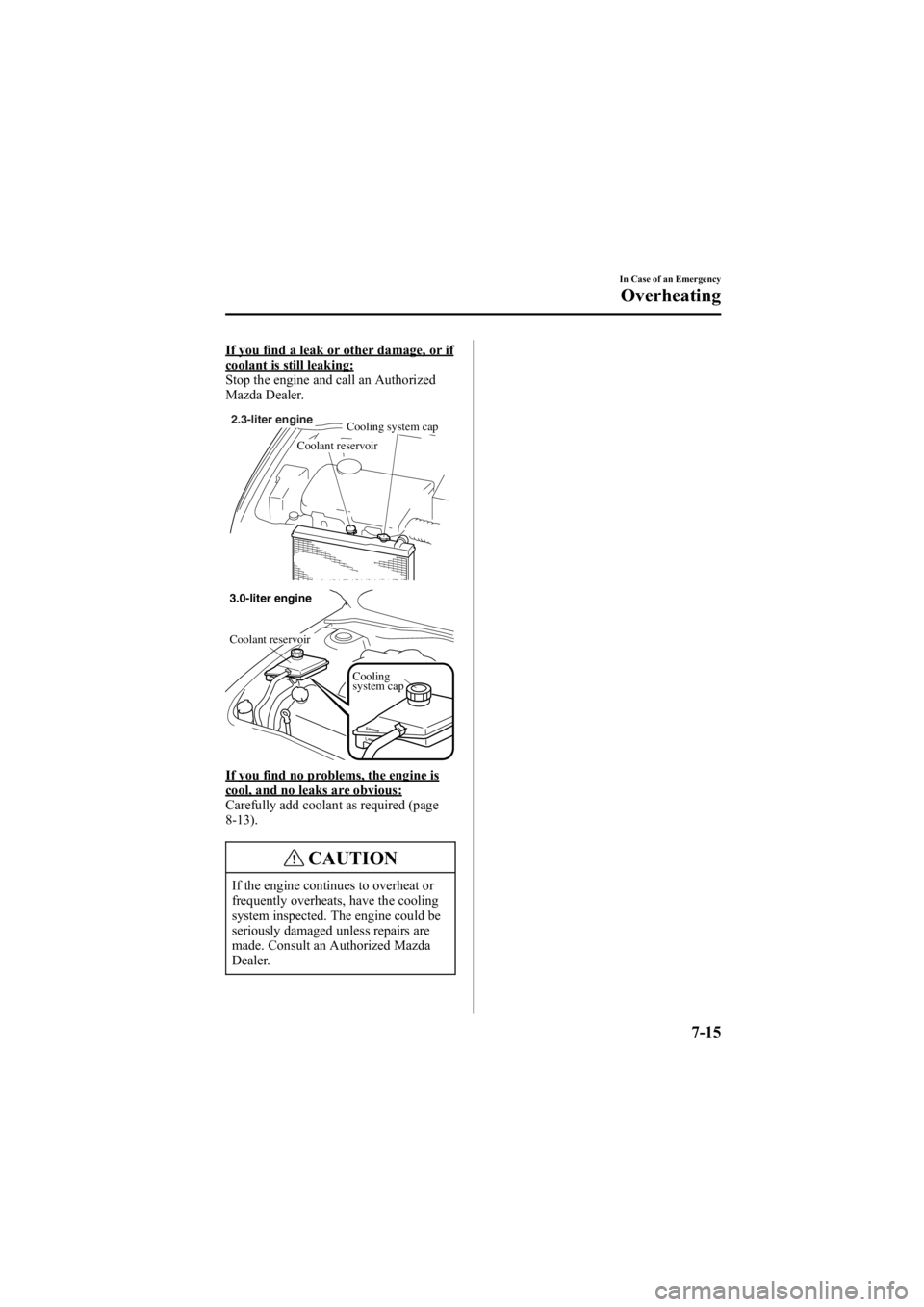 MAZDA MODEL 6 SPORT SEDAN 2005 Owners Manual Black plate (243,1)
If you find a leak or other damage, or ifcoolant is still leaking:
Stop the engine and call an Authorized
Mazda Dealer.
2.3-liter engineCooling system cap
Coolant reservoir
Cooling MAZDA MODEL 6 SPORT SEDAN 2005 Owners Manual Black plate (243,1)
If you find a leak or other damage, or ifcoolant is still leaking:
Stop the engine and call an Authorized
Mazda Dealer.
2.3-liter engineCooling system cap
Coolant reservoir
Cooling