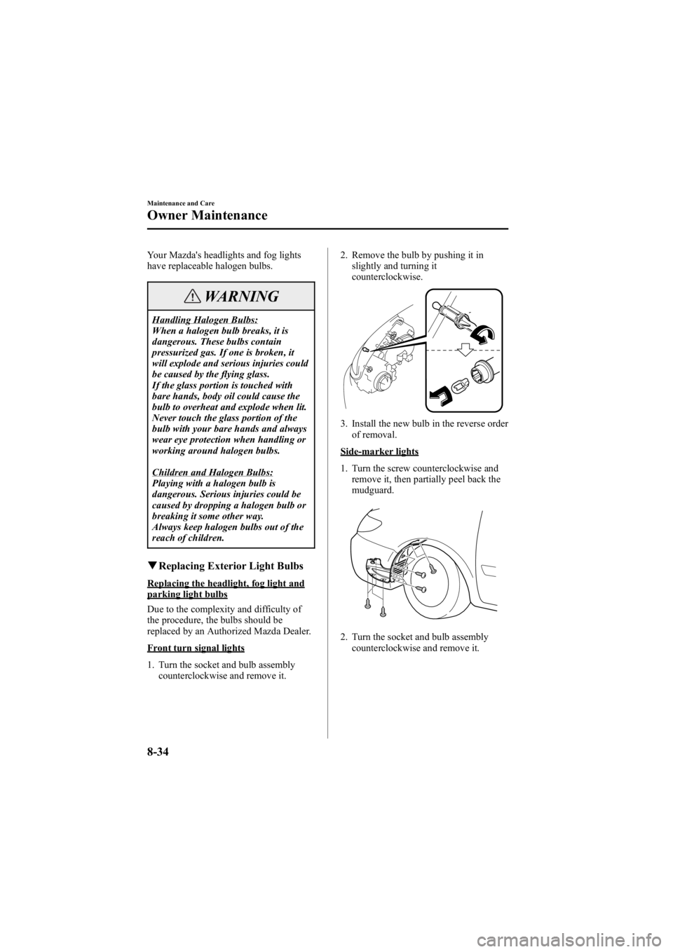 MAZDA MODEL 6 SPORT SEDAN 2005  Owners Manual Black plate (284,1)
Your Mazda's headlights and fog lights
have replaceable halogen bulbs.
WARNING
Handling Halogen Bulbs:
When a halogen bulb breaks, it is
dangerous. These bulbs contain
pressuri