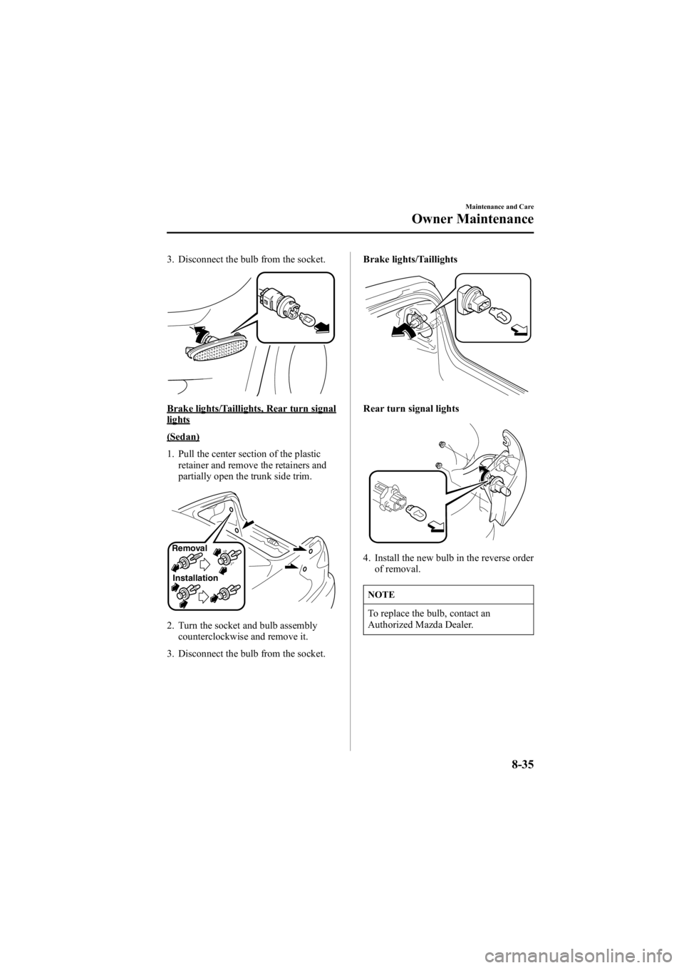 MAZDA MODEL 6 SPORT SEDAN 2005 Owners Manual Black plate (285,1)
3. Disconnect the bulb from the socket.
Brake lights/Taillights, Rear turn signallights
(Sedan)
1. Pull the center section of the plasticretainer and remove the retainers and
parti MAZDA MODEL 6 SPORT SEDAN 2005 Owners Manual Black plate (285,1)
3. Disconnect the bulb from the socket.
Brake lights/Taillights, Rear turn signallights
(Sedan)
1. Pull the center section of the plasticretainer and remove the retainers and
parti