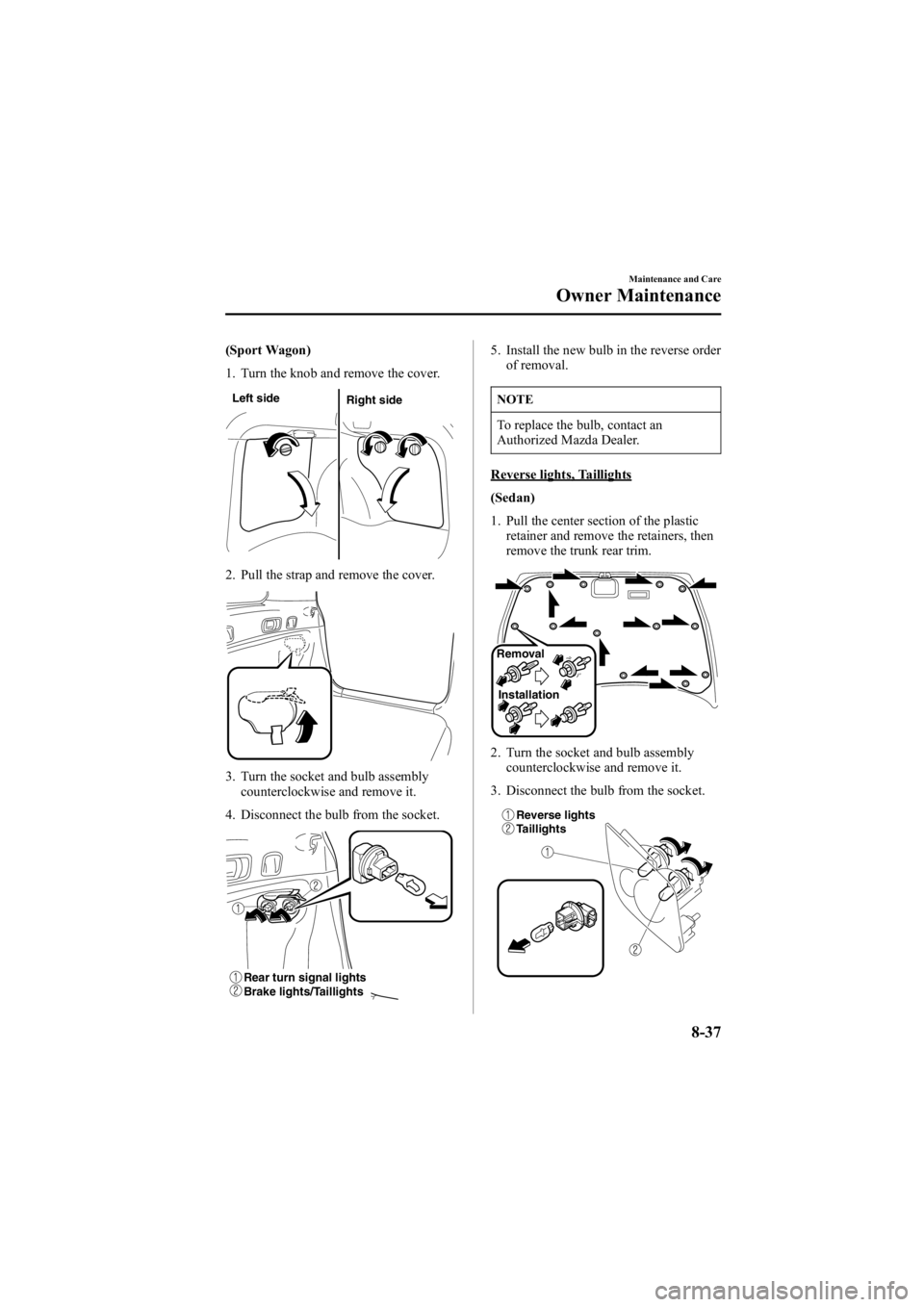MAZDA MODEL 6 SPORT SEDAN 2005 Owners Manual Black plate (287,1)
(Sport Wagon)
1. Turn the knob and remove the cover.
Left sideRight side
2. Pull the strap and remove the cover.
3. Turn the socket and bulb assembly
counterclockwise and remove it MAZDA MODEL 6 SPORT SEDAN 2005 Owners Manual Black plate (287,1)
(Sport Wagon)
1. Turn the knob and remove the cover.
Left sideRight side
2. Pull the strap and remove the cover.
3. Turn the socket and bulb assembly
counterclockwise and remove it