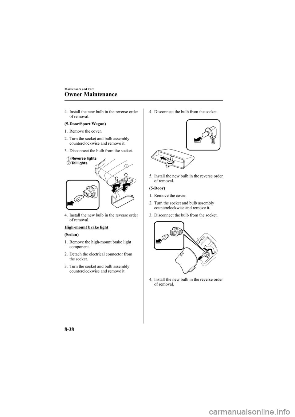 MAZDA MODEL 6 SPORT SEDAN 2005 Owners Manual Black plate (288,1)
4. Install the new bulb in the reverse orderof removal.
(5-Door/Sport Wagon)
1. Remove the cover.
2. Turn the socket and bulb assembly counterclockwise and remove it.
3. Disconnect MAZDA MODEL 6 SPORT SEDAN 2005 Owners Manual Black plate (288,1)
4. Install the new bulb in the reverse orderof removal.
(5-Door/Sport Wagon)
1. Remove the cover.
2. Turn the socket and bulb assembly counterclockwise and remove it.
3. Disconnect