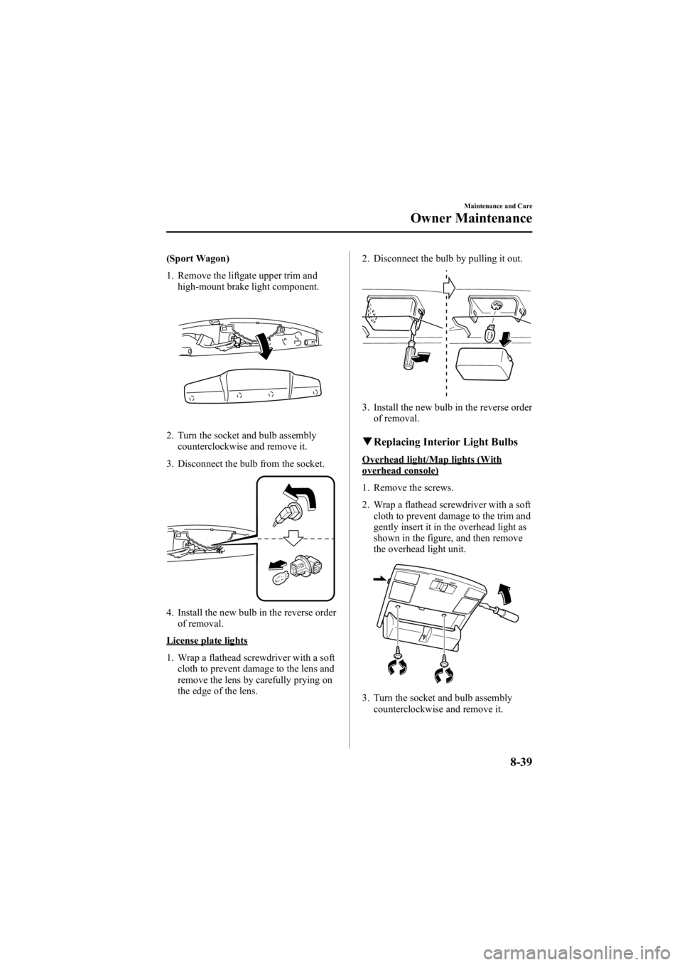 MAZDA MODEL 6 SPORT SEDAN 2005 Owners Manual Black plate (289,1)
(Sport Wagon)
1. Remove the liftgate upper trim andhigh-mount brake light component.
2. Turn the socket and bulb assemblycounterclockwise and remove it.
3. Disconnect the bulb from MAZDA MODEL 6 SPORT SEDAN 2005 Owners Manual Black plate (289,1)
(Sport Wagon)
1. Remove the liftgate upper trim andhigh-mount brake light component.
2. Turn the socket and bulb assemblycounterclockwise and remove it.
3. Disconnect the bulb from