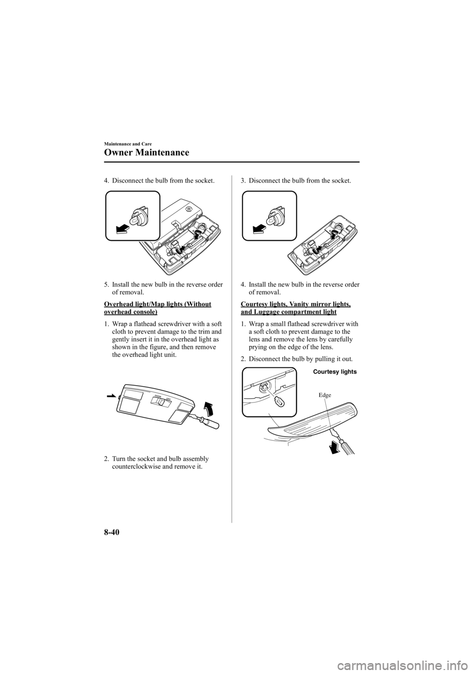 MAZDA MODEL 6 SPORT SEDAN 2005 Owners Manual Black plate (290,1)
4. Disconnect the bulb from the socket.
5. Install the new bulb in the reverse orderof removal.
Overhead light/Map lights (Withoutoverhead console)
1. Wrap a flathead screwdriver w MAZDA MODEL 6 SPORT SEDAN 2005 Owners Manual Black plate (290,1)
4. Disconnect the bulb from the socket.
5. Install the new bulb in the reverse orderof removal.
Overhead light/Map lights (Withoutoverhead console)
1. Wrap a flathead screwdriver w