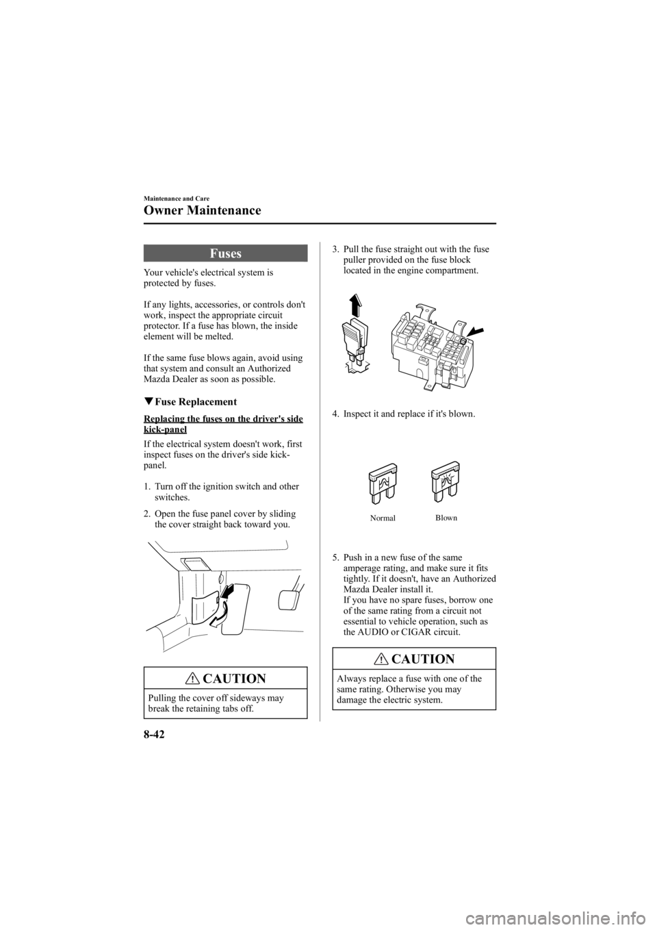 MAZDA MODEL 6 SPORT SEDAN 2005 Owners Manual Black plate (292,1)
Fuses
Your vehicle's electrical system is
protected by fuses.
If any lights, accessories, or controls don't
work, inspect the appropriate circuit
protector. If a fuse has b MAZDA MODEL 6 SPORT SEDAN 2005 Owners Manual Black plate (292,1)
Fuses
Your vehicle's electrical system is
protected by fuses.
If any lights, accessories, or controls don't
work, inspect the appropriate circuit
protector. If a fuse has b