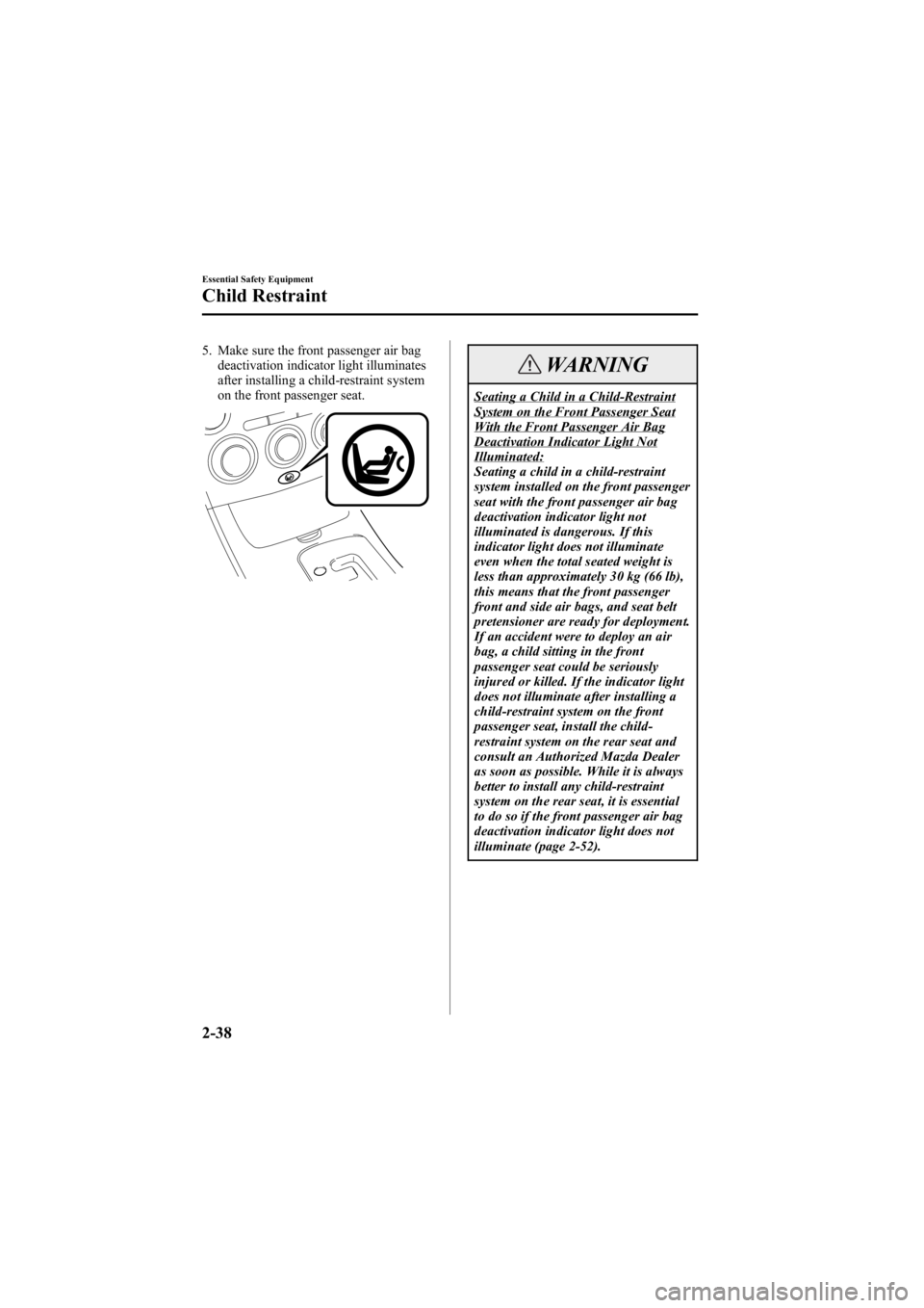 MAZDA MODEL 6 SPORT SEDAN 2005 Workshop Manual Black plate (52,1)
5. Make sure the front passenger air bagdeactivation indicator light illuminates
after installing a child-restraint system
on the front passenger seat.
WARNING
Seating a Child in a 
