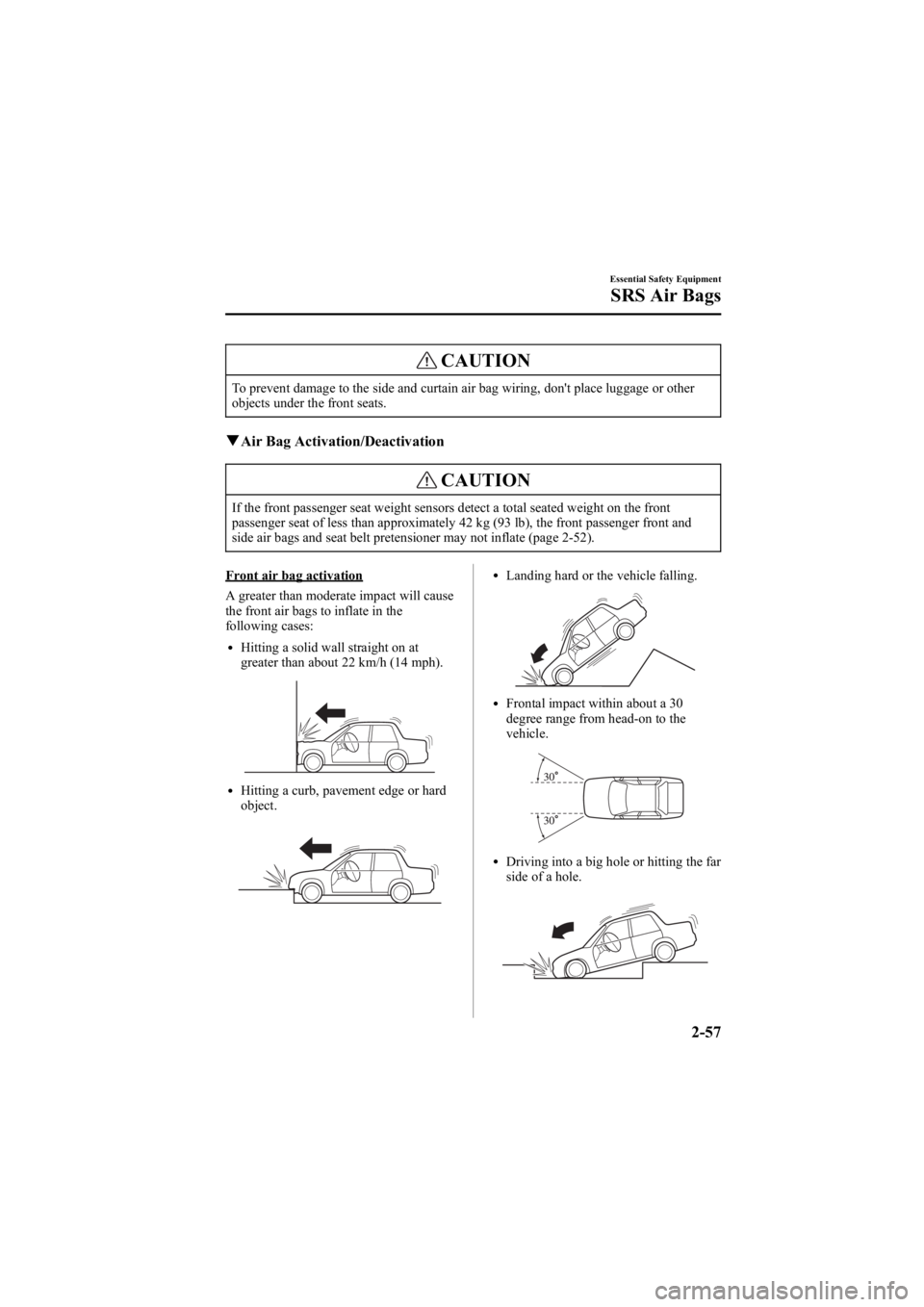 MAZDA MODEL 6 SPORT SEDAN 2005 Manual PDF Black plate (71,1)
CAUTION
To prevent damage to the side and curtain air bag wiring, don't place luggage or other
objects under the front seats.
qAir Bag Activation/Deactivation
CAUTION
If the fro