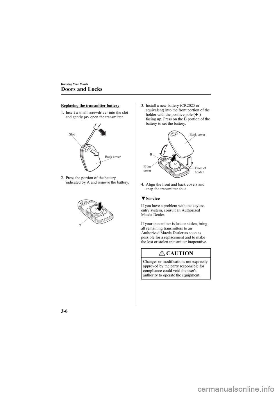 MAZDA MODEL 6 SPORT WAGON 2005  Owners Manual Black plate (82,1)
Replacing the transmitter battery
1. Insert a small screwdriver into the slotand gently pry open the transmitter.
Back cover
Slot
2. Press the portion of the battery
indicated by A 