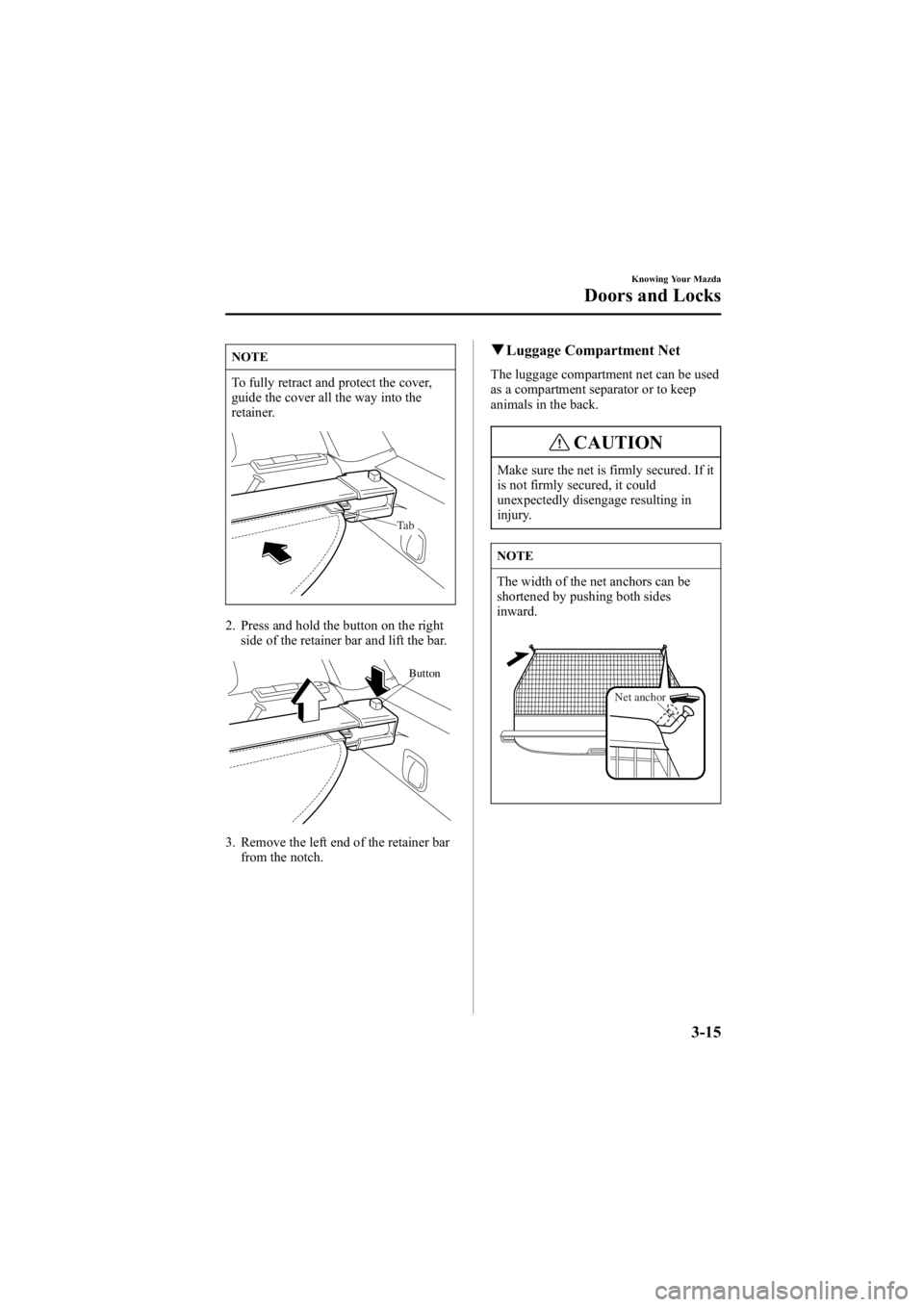 MAZDA MODEL 6 SPORT SEDAN 2005 Owners Manual Black plate (91,1)
NOTE
To fully retract and protect the cover,
guide the cover all the way into the
retainer.
Ta b
2. Press and hold the button on the rightside of the retainer bar and lift the bar.
MAZDA MODEL 6 SPORT SEDAN 2005 Owners Manual Black plate (91,1)
NOTE
To fully retract and protect the cover,
guide the cover all the way into the
retainer.
Ta b
2. Press and hold the button on the rightside of the retainer bar and lift the bar.