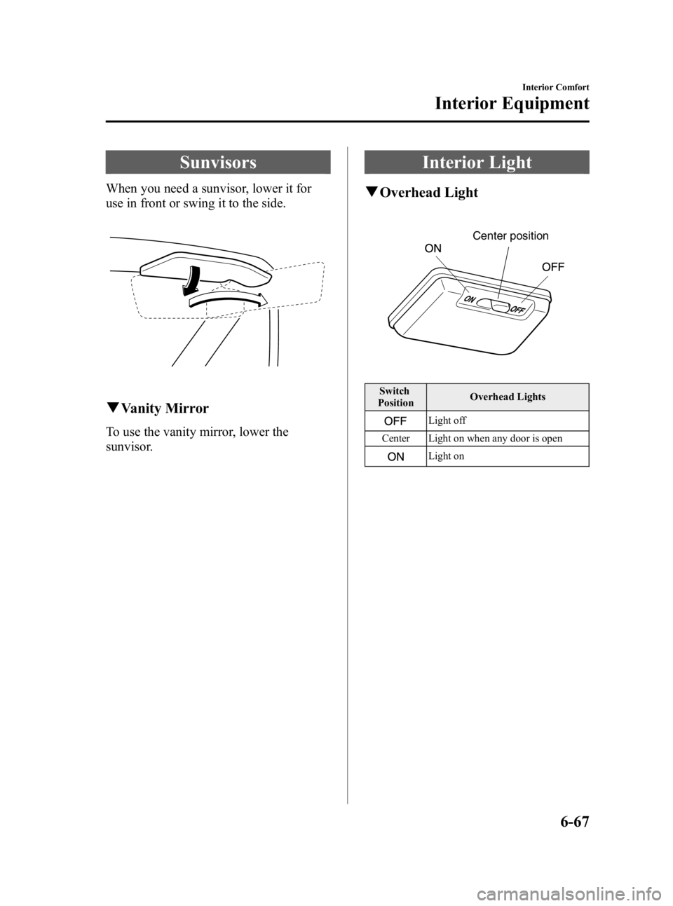 MAZDA MODEL MX-5 MIATA 2005  Owners Manual Black plate (193,1)
Sunvisors
When you need a sunvisor, lower it for
use in front or swing it to the side.
qVanity Mirror
To use the vanity mirror, lower the
sunvisor.
Interior Light
qOverhead Light
C