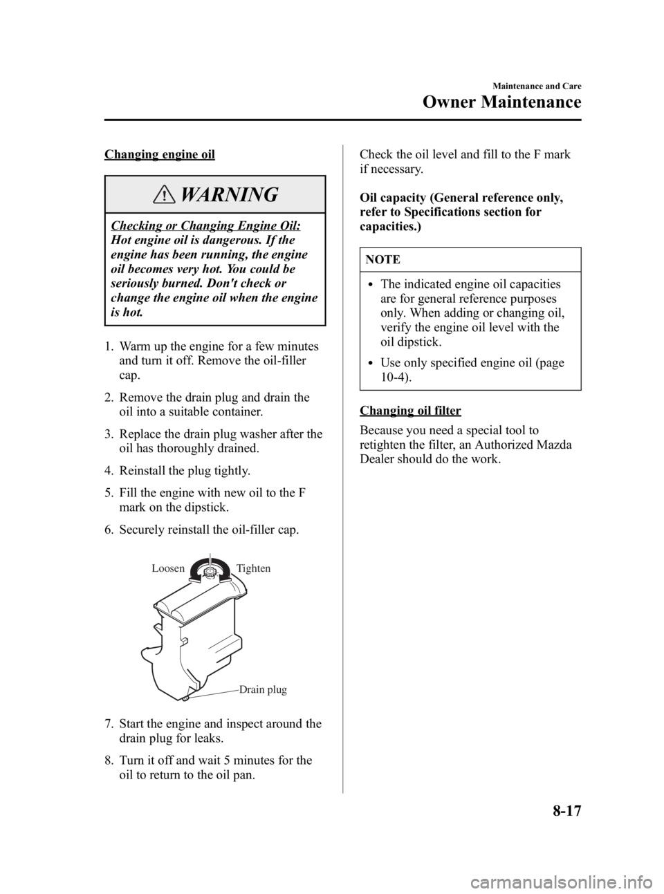 MAZDA MODEL MX-5 MIATA 2005  Owners Manual Black plate (233,1)
Changing engine oil
WARNING
Checking or Changing Engine Oil:
Hot engine oil is dangerous. If the
engine has been running, the engine
oil becomes very hot. You could be
seriously bu