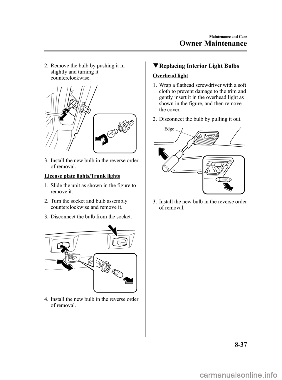 MAZDA MODEL MX-5 MIATA 2005  Owners Manual Black plate (253,1)
2. Remove the bulb by pushing it inslightly and turning it
counterclockwise.
3. Install the new bulb in the reverse orderof removal.
License plate lights/Trunk lights
1. Slide the 