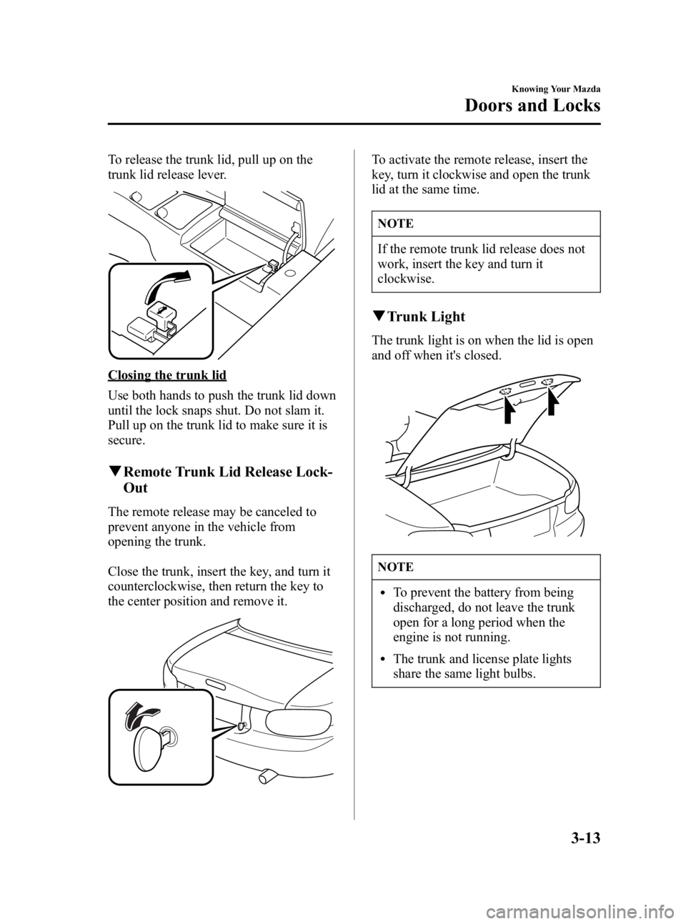 MAZDA MODEL MX-5 MIATA 2005 Workshop Manual Black plate (55,1)
To release the trunk lid, pull up on the
trunk lid release lever.
Closing the trunk lid
Use both hands to push the trunk lid down
until the lock snaps shut. Do not slam it.
Pull up 